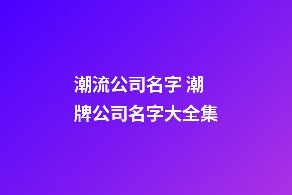潮流公司名字 潮牌公司名字大全集-第1張-公司起名-玄機派